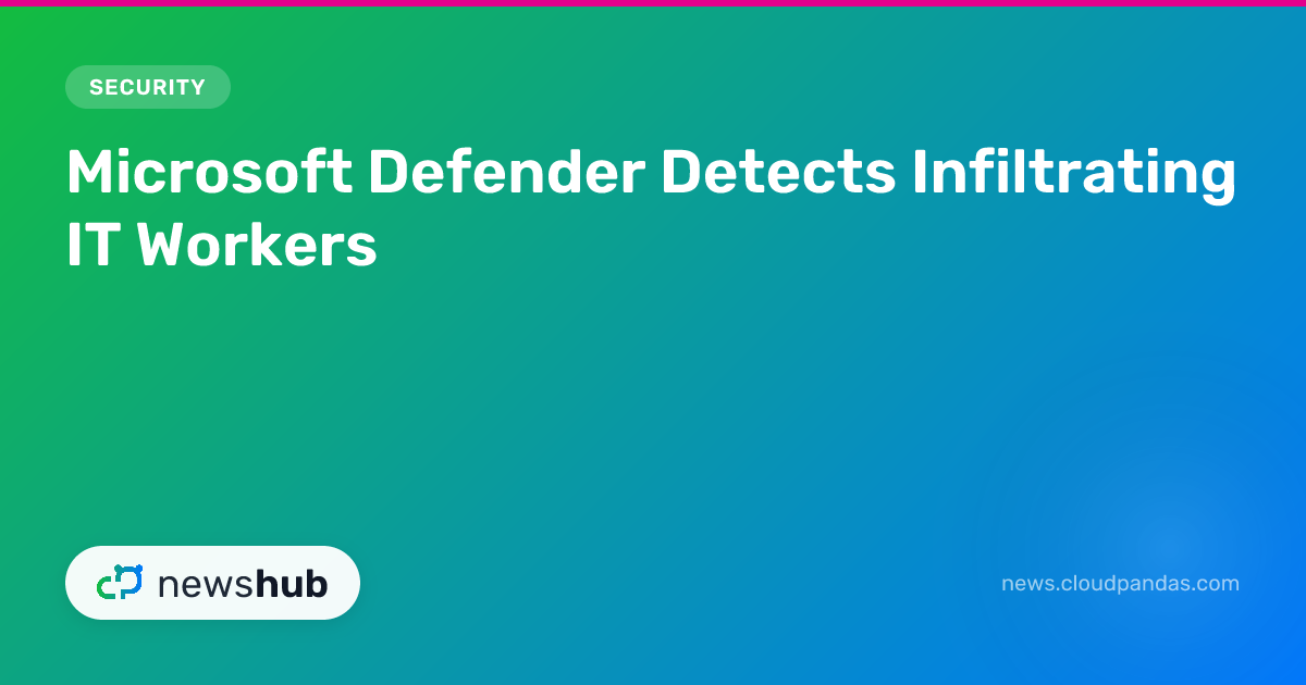 Microsoft Defender Detects Infiltrating IT Workers | newshub